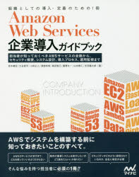 Ａｍａｚｏｎ　Ｗｅｂ　Ｓｅｒｖｉｃｅｓ企業導入ガイドブック　担当者が知っておくべきＡＷＳサービスの全貌から、セキュリティ概要、システム設計、導入プロセス、運用監視まで　組織としての導入・定着のための１冊