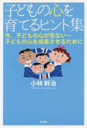 子どもの心を育てるヒント集　今、子どもの心が危ない～子どもの心を成長させるために