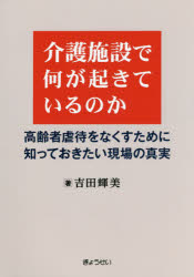 介護施設で何が起きているのか　高齢者虐待をなくすために知っておきたい現場の真実