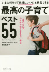 最高の子育てベスト５５　いまの科学で「絶対にいい！」と断言できる　ＩＱが上がり、心と体が強くなるすごい方法