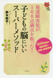 発達障害児が１００点満点を取った！子どもの脳にいいスーパーメソッド　５０００家族の相談指導で驚異の改善実績