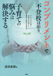 コンプリメントで不登校は治り、子育ての悩みは解決する　子どもの心を育て自信の水で満たす、愛情と承認の言葉がけ