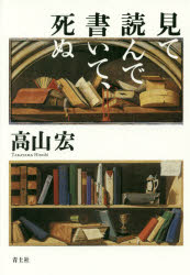 見て読んで書いて、死ぬ