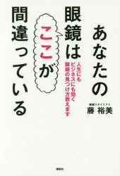 あなたの眼鏡はここが間違っている　人生にもビジネスにも効く眼鏡の見つけ方教えます