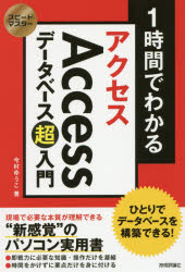 １時間でわかるＡｃｃｅｓｓデータベース超入門　ひとりでデータベースを構築できる！　“新感覚”のパソコン実用書