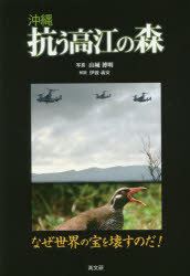 沖縄抗う高江の森　なぜ世界の宝を壊すのだ！