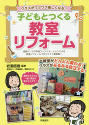 クラスがワクワク楽しくなる！子どもとつくる教室リフォーム　信頼ベースの学級ファシリテーションによる教室リフォームプロジェクト事例集！