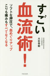 すごい血流術！　ソフトな押圧で、血めぐりアップ　こりも痛みもすべてなくなる
