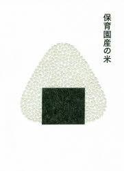 保育園産の米　米や野菜に日本一うるさい保育園がつくった、大人も子どももおかわり必至の新・日常レシピ。