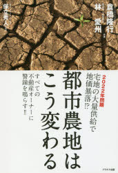 都市農地はこう変わる　２０２２年問題宅地の大量供給で地価暴落！？　すべての不動産オーナーに警鐘を鳴らす！！