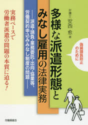 多様な派遣形態とみなし雇用の法律実務　派遣・請負・業務委託・出向・協業等、労働契約申込みみなし制度の問題　偽装請負防止のために　実務ベースで労働者派遣の問題の本質に迫る！
