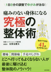 痛みのない身体になる究極の整体術　１日８分の調整でゆがみが治る！　自分でできる４１のエクササイズ！