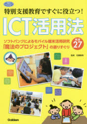 特別支援教育ですぐに役立つ！ＩＣＴ活用法　ソフトバンクによるモバイル端末活用研究「魔法のプロジェクト」の選りすぐり実践２７