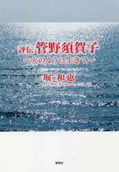 評伝管野須賀子　火のように生きて