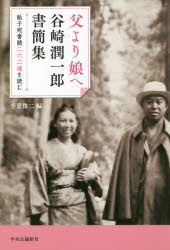 父より娘へ　鮎子宛書簡二六二通を読む　谷崎潤一郎書簡集