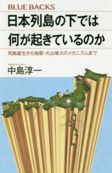 日本列島の下では何が起きているのか　列島誕生から地震・火山噴火のメカニズムまで