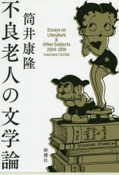 不良老人の文学論　Ｅｓｓａｙｓ　ｏｎ　Ｌｉｔｅｒａｔｕｒｅ　＆　Ｏｔｈｅｒ　Ｓｕｂｊｅｃｔｓ　２００４－２０１８