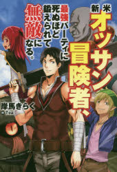 新米オッサン冒険者、最強パーティに死ぬほど鍛えられて無敵になる。