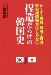 捏造だらけの韓国史　レーダー照射、徴用工判決、慰安婦問題だけじゃない