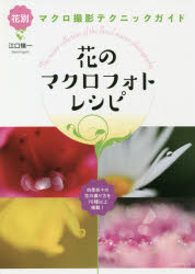 花のマクロフォトレシピ　花別マクロ撮影テクニックガイド　四季折々の花の撮り方を７０種以上掲載！