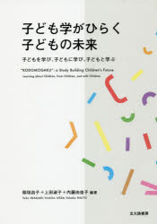 子ども学がひらく子どもの未来　子どもを学び、子どもに学び、子どもと学ぶ