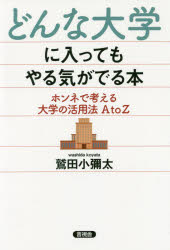 どんな大学に入ってもやる気がでる本　ホンネで考える大学の活用法ＡｔｏＺ