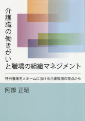 介護職の働きがいと職場の組織マネジメント　特別養護老人ホームにおける介護現場の視点から