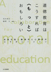 道徳教育はこうすれば〈もっと〉おもしろい　未来を拓く教育学と心理学のコラボレーション