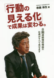 「行動の見える化」で成果は変わる。　８期連続増収増益の社長がすべて見せます