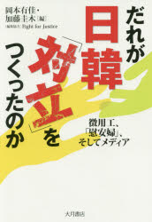 だれが日韓「対立」をつくったのか　徴用工、「慰安婦」、そしてメディア