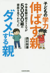 子どもの学力を伸ばす親、ダメにする親　中学受験の超カリスマが５０００組の家庭を見てわかった