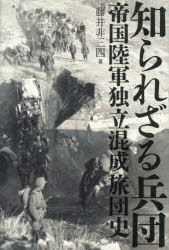 知られざる兵団　帝国陸軍独立混成旅団史