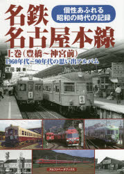 名鉄名古屋本線　１９６０年代～９０年代の思い出アルバム　上巻　個性あふれる昭和の時代の記録