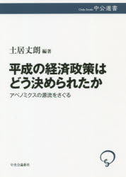 平成の経済政策はどう決められたか　アベノミクスの源流をさぐる