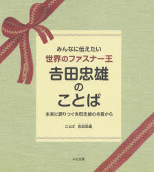 みんなに伝えたい世界のファスナー王吉田忠雄のことば　未来に語りつぐ吉田忠雄の名言から