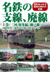 名鉄の支線、廃線　１９６０年代～９０年代の思い出アルバム　上巻　個性あふれる昭和の時代の記録