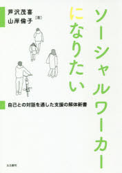 ソーシャルワーカーになりたい　自己との対話を通した支援の解体新書