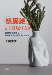 「核廃絶」をどう実現するか　被爆地・長崎から日本と世界へ送るメッセージ