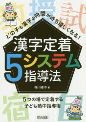 どの子も漢字の時間が待ち遠しくなる！漢字定着５システム指導法　５つの場で定着する子ども熱中指導術