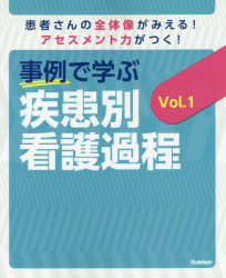 事例で学ぶ疾患別看護過程　患者さんの全体像がみえる！アセスメント力がつく！　Ｖｏｌ．１