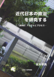 近代日本の政治を研究する　〈講演録〉アングルとプロセス