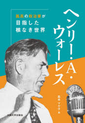 ヘンリー・Ａ・ウォーレス　孤高の政治家が目指した核なき世界