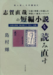 志賀直哉の短編小説を読み直す　「小説の神様」が仕組んだ「神話」と「歴史」のトリック　『小僧の神様』『城の崎にて』『焚火』『真鶴』
