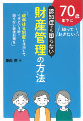 ７０歳までに知っておきたい！認知症でも困らない財産管理の方法　成年後見制度を活用してイザという時に困らない老後対策を