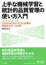 上手な機械学習と統計的品質管理の使い方入門　ＪＵＳＥ－ＳｔａｔＷｏｒｋｓによるこれからのものづくりに必要な両利きのデータ分析