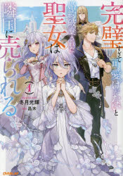 完璧すぎて可愛げがないと婚約破棄された聖女は隣国に売られる　１