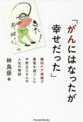 がんにはなったが幸せだった　緩和ケア病棟で最後を過ごした中野正三さんの人生の物語