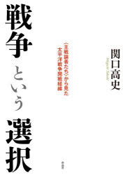 戦争という選択　〈主戦論者たち〉から見た太平洋戦争開戦経緯