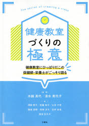 健康教室づくりの極意　健康教室にひっぱりだこの保健師・栄養士がごっそり語る