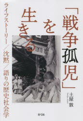 「戦争孤児」を生きる　ライフストーリー／沈黙／語りの歴史社会学